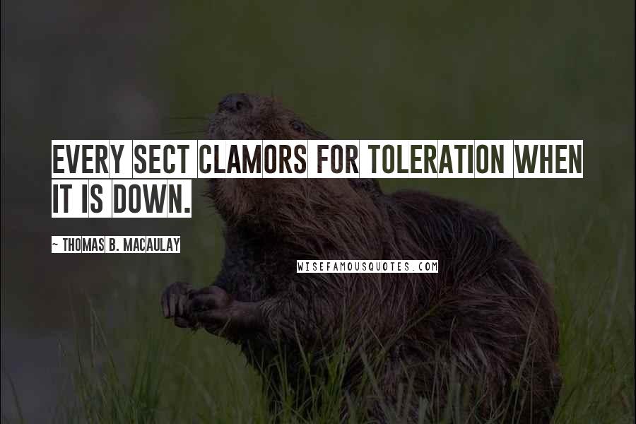 Thomas B. Macaulay Quotes: Every sect clamors for toleration when it is down.