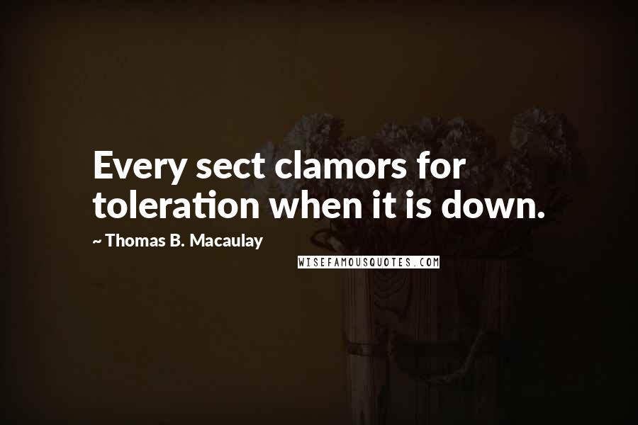 Thomas B. Macaulay Quotes: Every sect clamors for toleration when it is down.