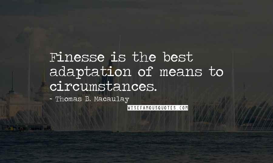 Thomas B. Macaulay Quotes: Finesse is the best adaptation of means to circumstances.