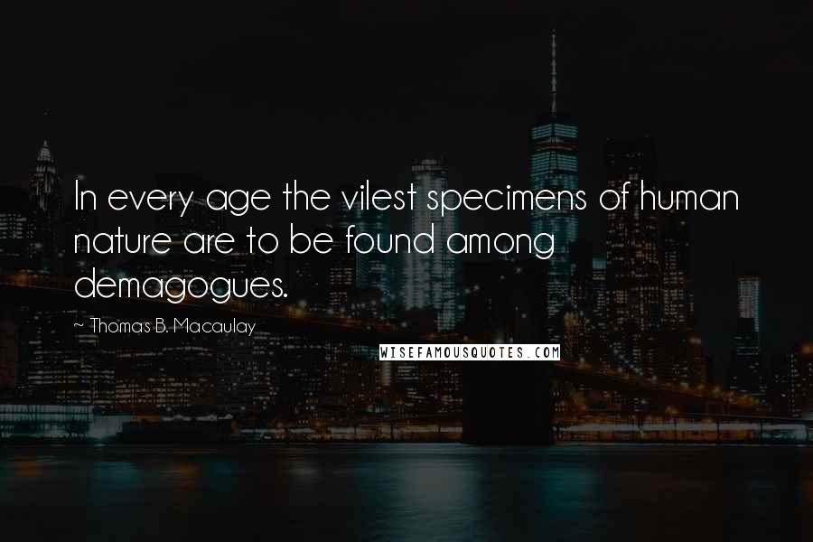 Thomas B. Macaulay Quotes: In every age the vilest specimens of human nature are to be found among demagogues.