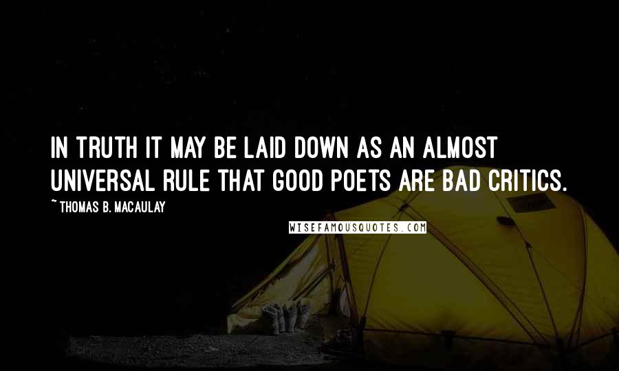 Thomas B. Macaulay Quotes: In truth it may be laid down as an almost universal rule that good poets are bad critics.