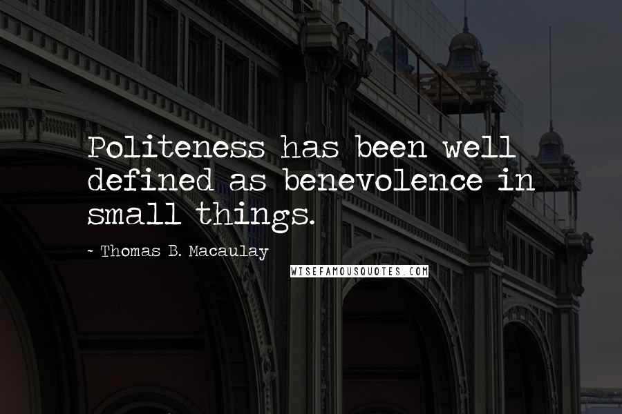 Thomas B. Macaulay Quotes: Politeness has been well defined as benevolence in small things.