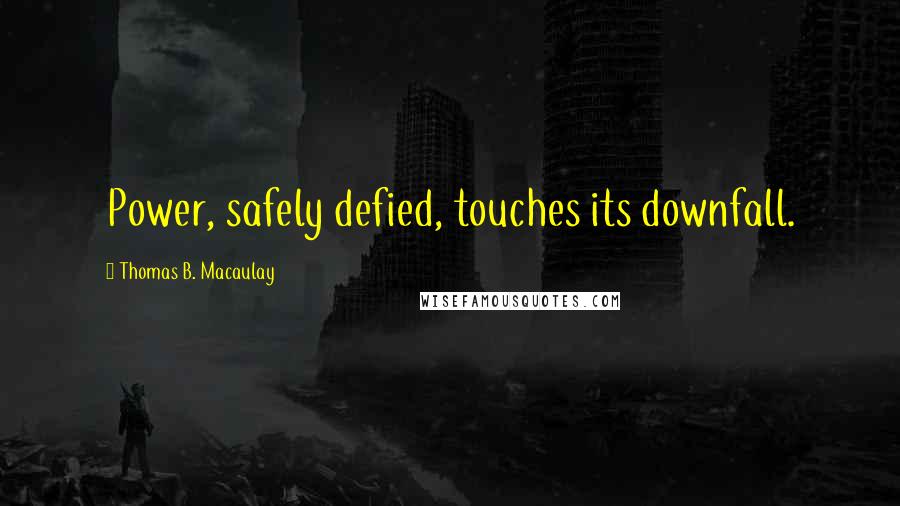 Thomas B. Macaulay Quotes: Power, safely defied, touches its downfall.