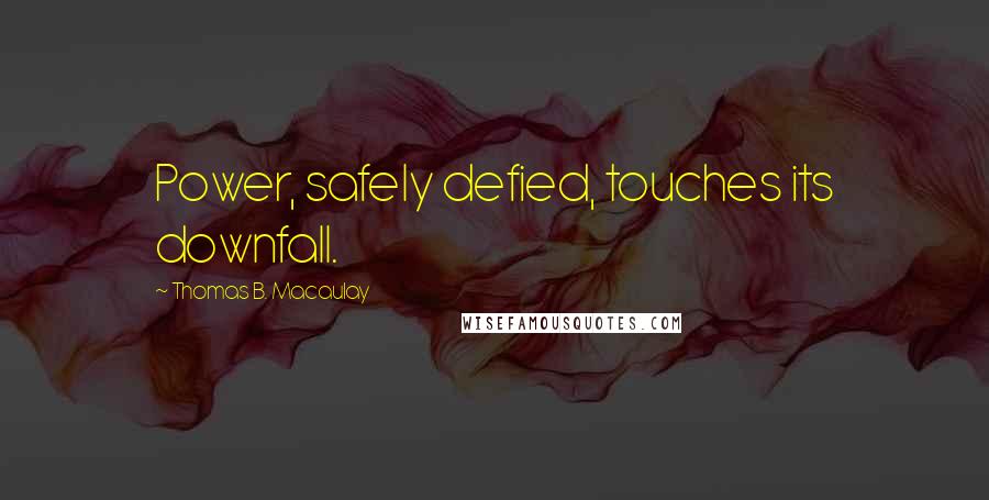 Thomas B. Macaulay Quotes: Power, safely defied, touches its downfall.