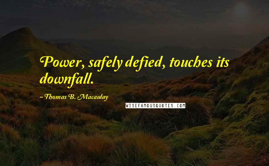 Thomas B. Macaulay Quotes: Power, safely defied, touches its downfall.