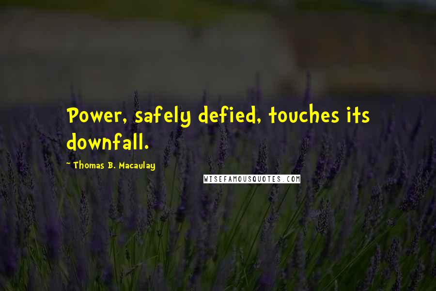 Thomas B. Macaulay Quotes: Power, safely defied, touches its downfall.