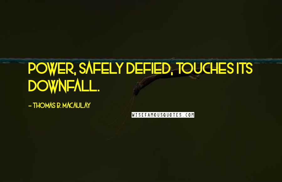 Thomas B. Macaulay Quotes: Power, safely defied, touches its downfall.