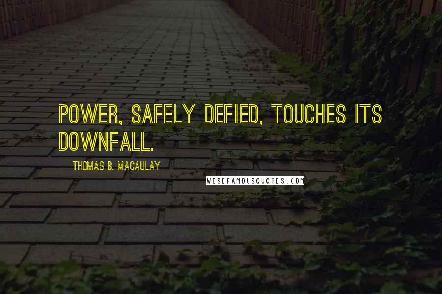 Thomas B. Macaulay Quotes: Power, safely defied, touches its downfall.