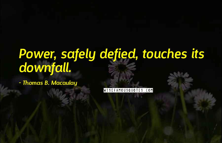 Thomas B. Macaulay Quotes: Power, safely defied, touches its downfall.