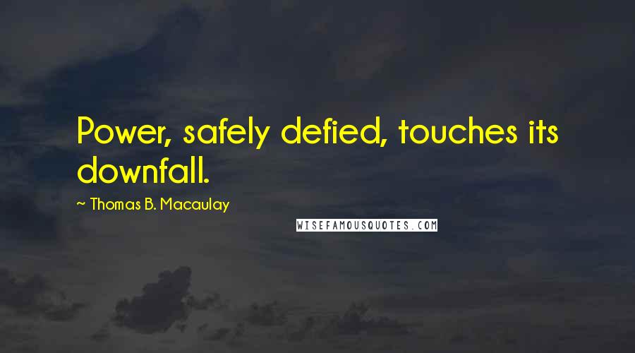 Thomas B. Macaulay Quotes: Power, safely defied, touches its downfall.