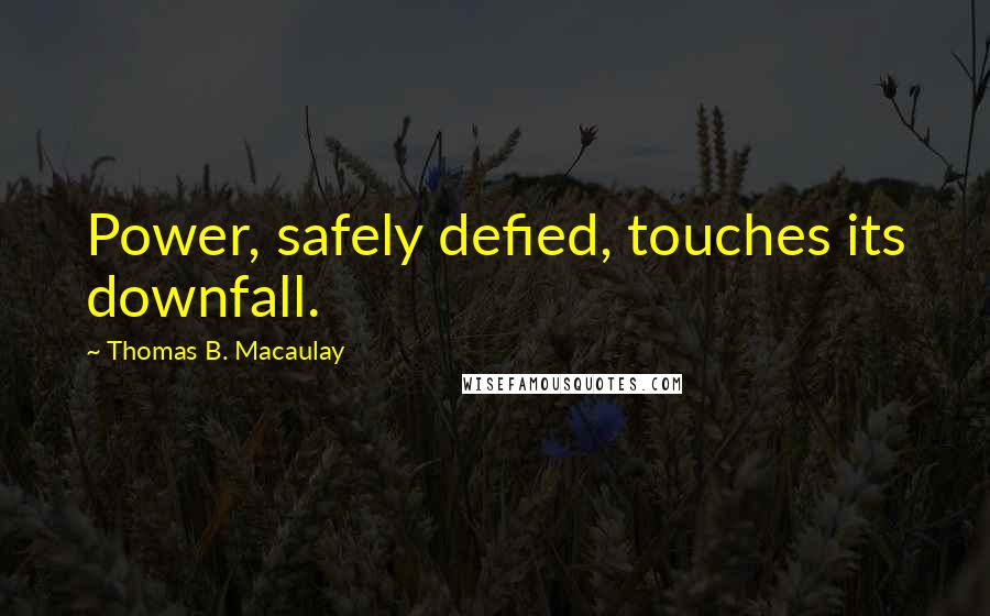 Thomas B. Macaulay Quotes: Power, safely defied, touches its downfall.