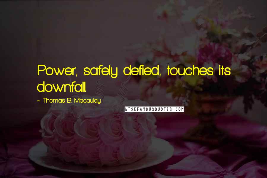 Thomas B. Macaulay Quotes: Power, safely defied, touches its downfall.