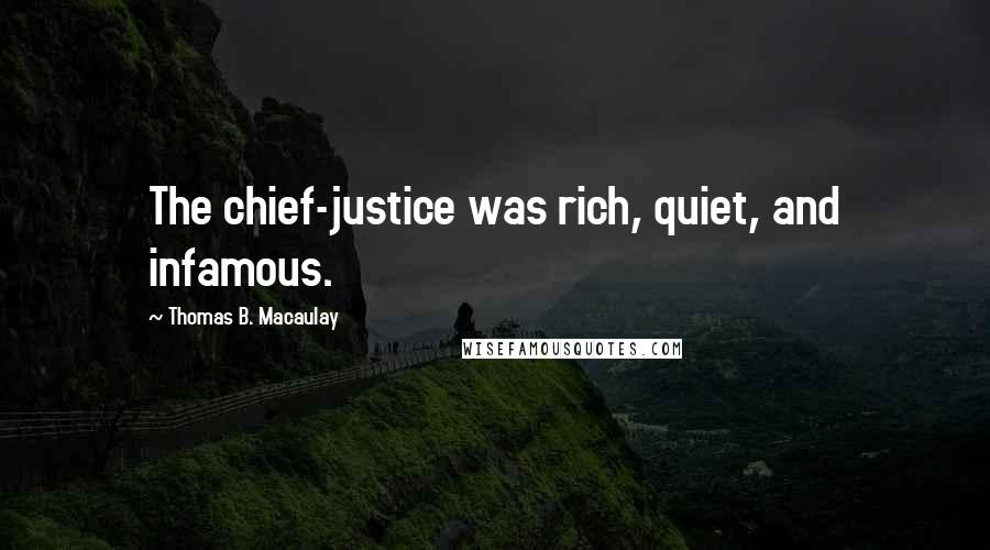 Thomas B. Macaulay Quotes: The chief-justice was rich, quiet, and infamous.