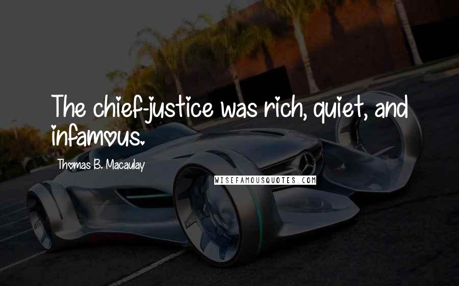 Thomas B. Macaulay Quotes: The chief-justice was rich, quiet, and infamous.