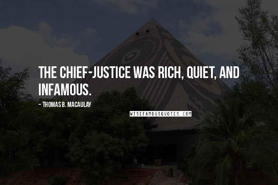 Thomas B. Macaulay Quotes: The chief-justice was rich, quiet, and infamous.