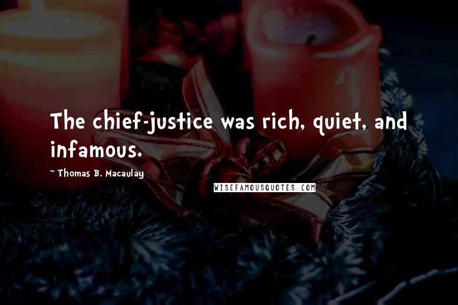 Thomas B. Macaulay Quotes: The chief-justice was rich, quiet, and infamous.