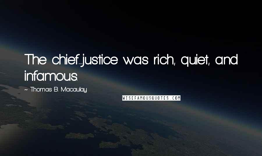 Thomas B. Macaulay Quotes: The chief-justice was rich, quiet, and infamous.