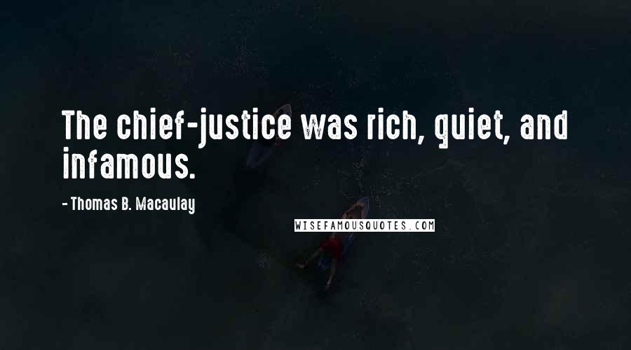 Thomas B. Macaulay Quotes: The chief-justice was rich, quiet, and infamous.