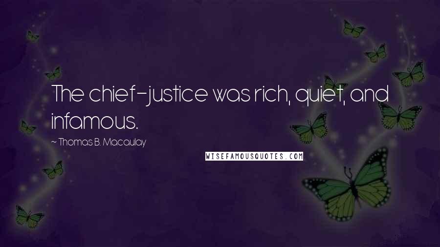 Thomas B. Macaulay Quotes: The chief-justice was rich, quiet, and infamous.