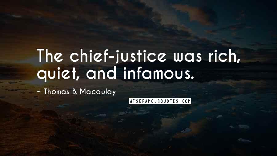 Thomas B. Macaulay Quotes: The chief-justice was rich, quiet, and infamous.