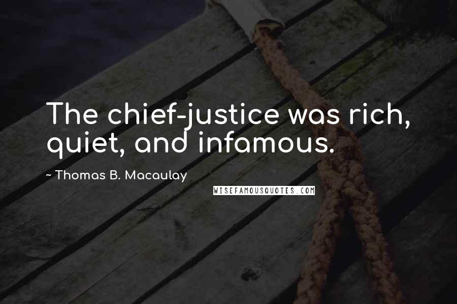 Thomas B. Macaulay Quotes: The chief-justice was rich, quiet, and infamous.