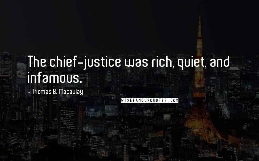 Thomas B. Macaulay Quotes: The chief-justice was rich, quiet, and infamous.