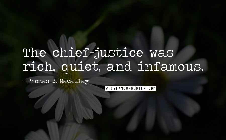 Thomas B. Macaulay Quotes: The chief-justice was rich, quiet, and infamous.