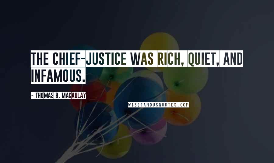 Thomas B. Macaulay Quotes: The chief-justice was rich, quiet, and infamous.