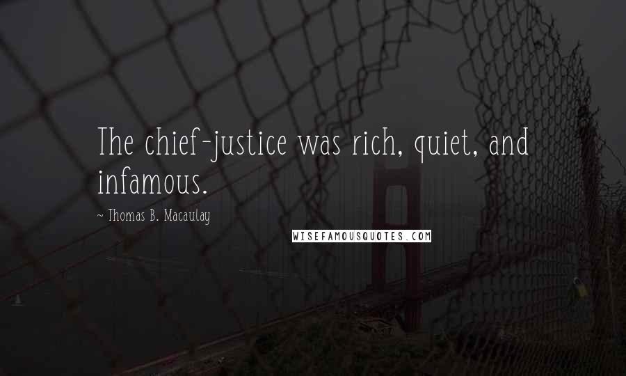 Thomas B. Macaulay Quotes: The chief-justice was rich, quiet, and infamous.