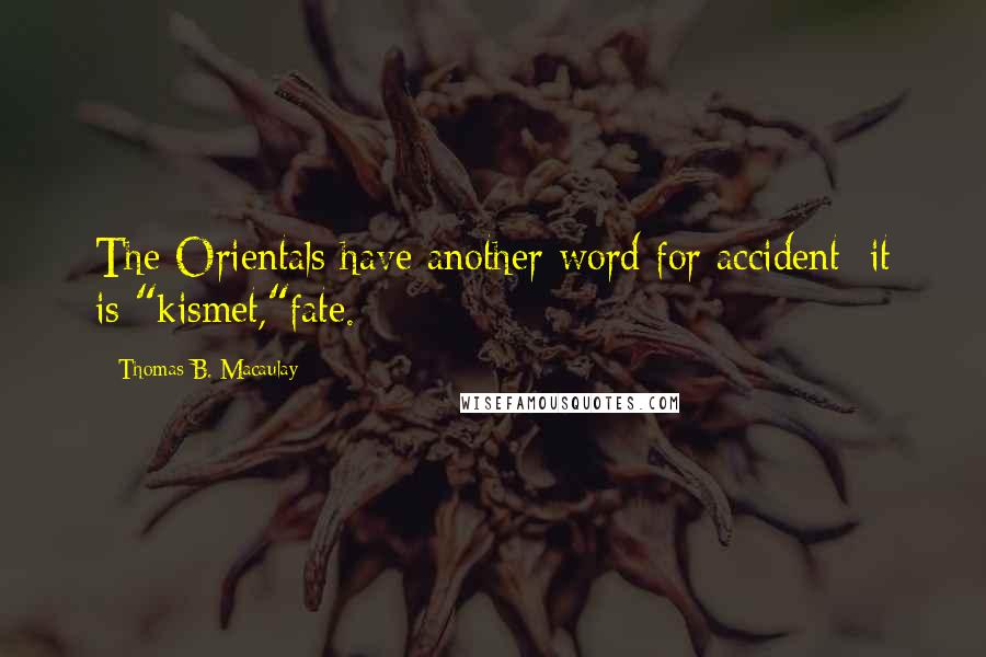 Thomas B. Macaulay Quotes: The Orientals have another word for accident; it is "kismet,"fate.