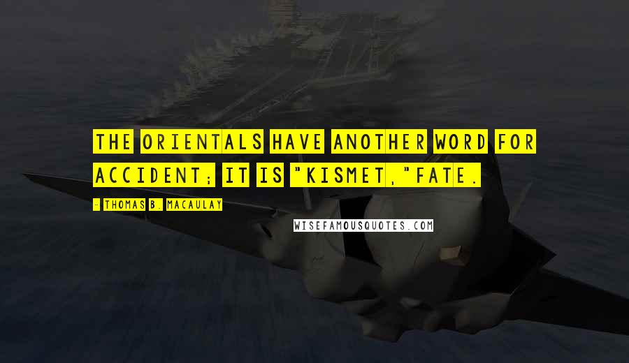 Thomas B. Macaulay Quotes: The Orientals have another word for accident; it is "kismet,"fate.