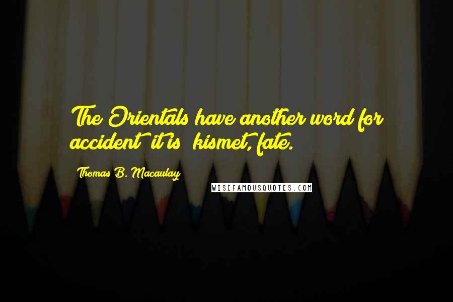 Thomas B. Macaulay Quotes: The Orientals have another word for accident; it is "kismet,"fate.