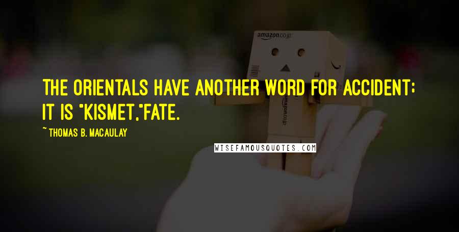 Thomas B. Macaulay Quotes: The Orientals have another word for accident; it is "kismet,"fate.