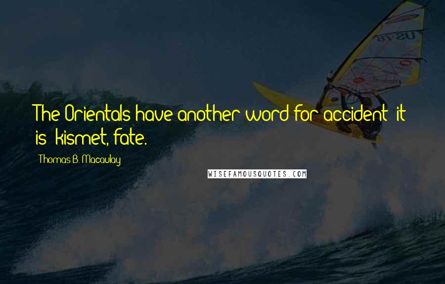 Thomas B. Macaulay Quotes: The Orientals have another word for accident; it is "kismet,"fate.
