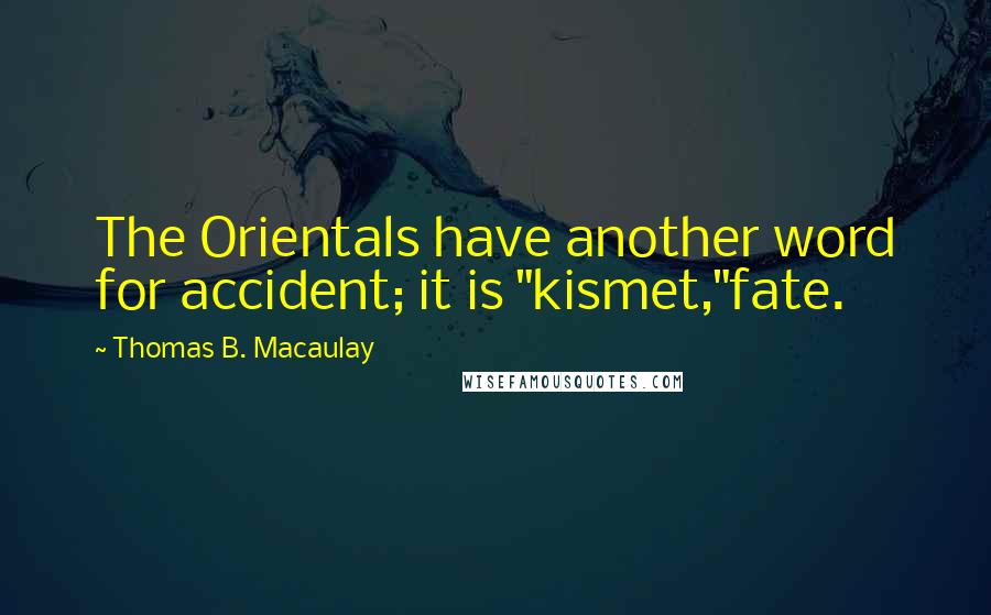 Thomas B. Macaulay Quotes: The Orientals have another word for accident; it is "kismet,"fate.