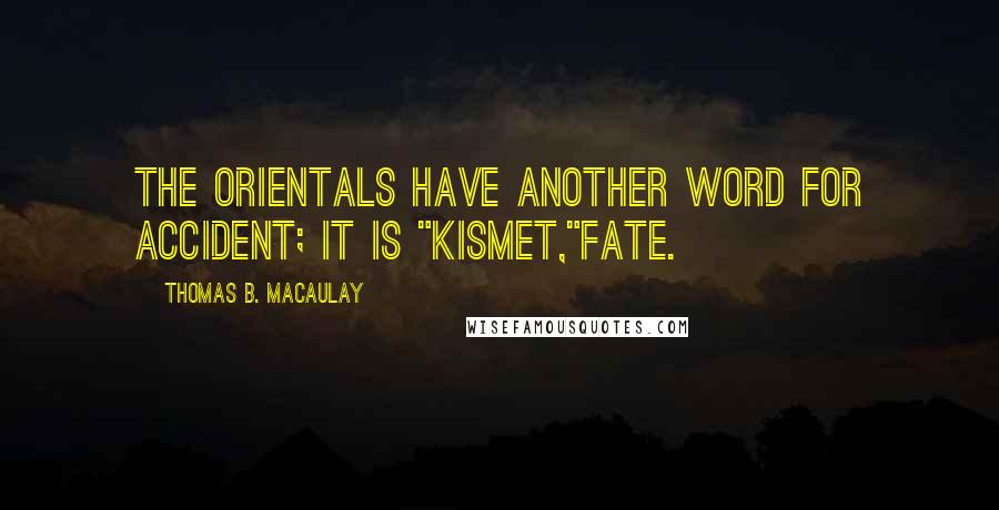 Thomas B. Macaulay Quotes: The Orientals have another word for accident; it is "kismet,"fate.