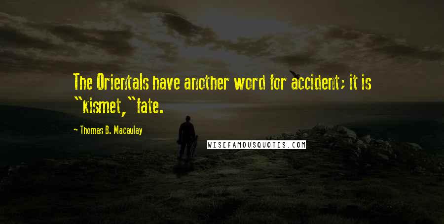 Thomas B. Macaulay Quotes: The Orientals have another word for accident; it is "kismet,"fate.