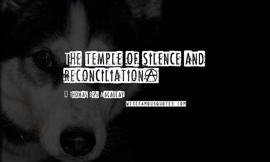 Thomas B. Macaulay Quotes: The temple of silence and reconciliation.