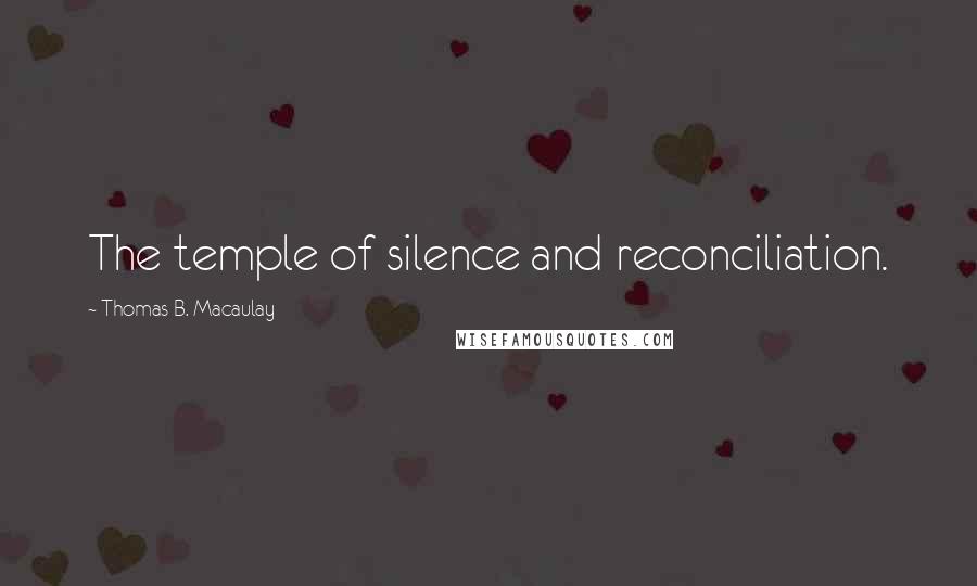 Thomas B. Macaulay Quotes: The temple of silence and reconciliation.