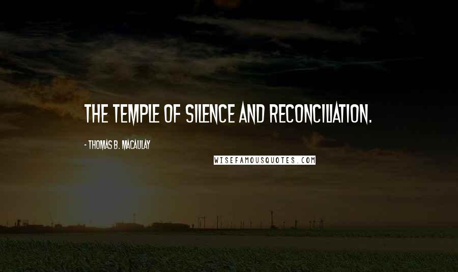 Thomas B. Macaulay Quotes: The temple of silence and reconciliation.