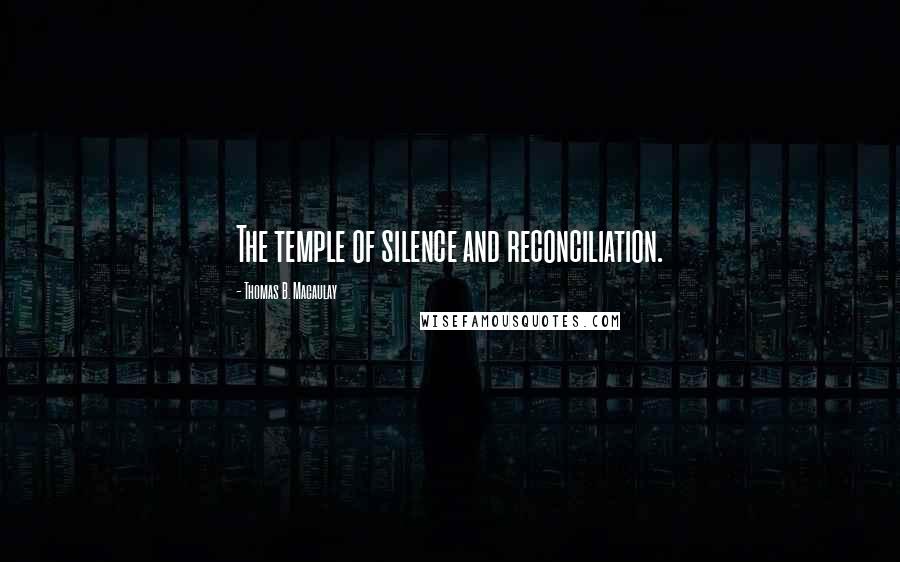 Thomas B. Macaulay Quotes: The temple of silence and reconciliation.