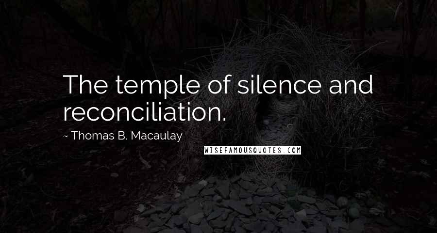 Thomas B. Macaulay Quotes: The temple of silence and reconciliation.