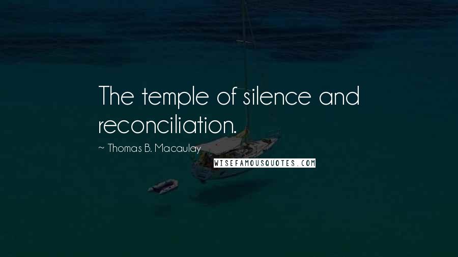 Thomas B. Macaulay Quotes: The temple of silence and reconciliation.