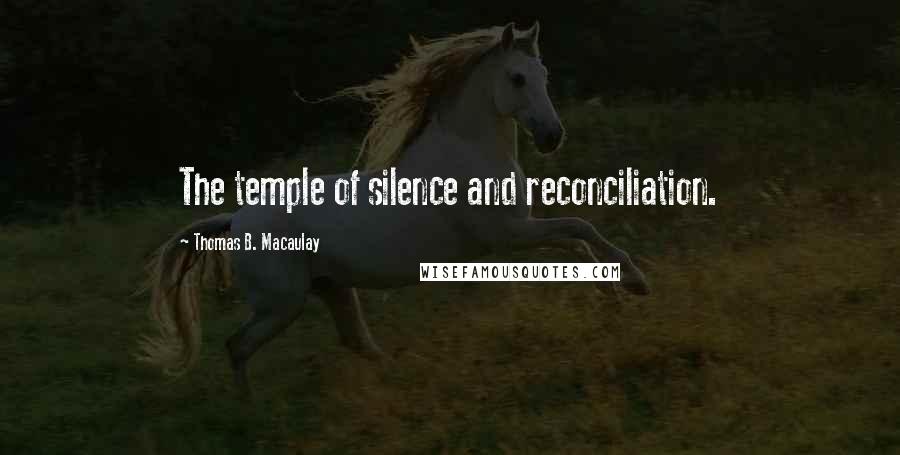 Thomas B. Macaulay Quotes: The temple of silence and reconciliation.