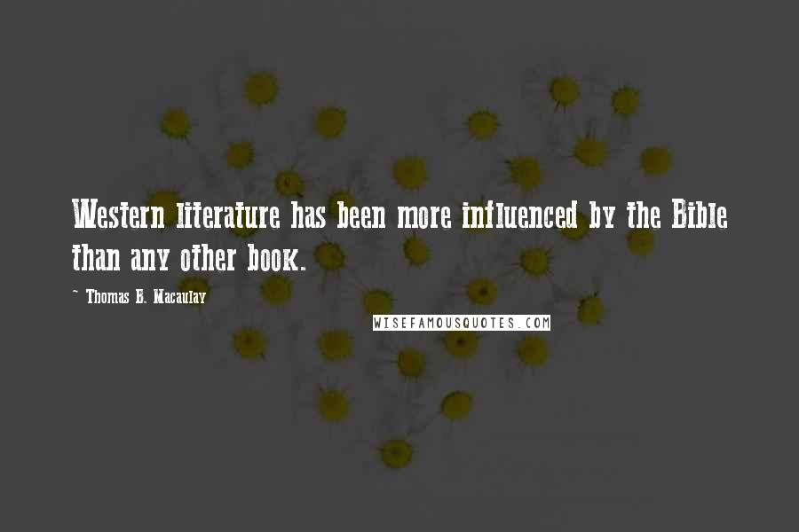 Thomas B. Macaulay Quotes: Western literature has been more influenced by the Bible than any other book.