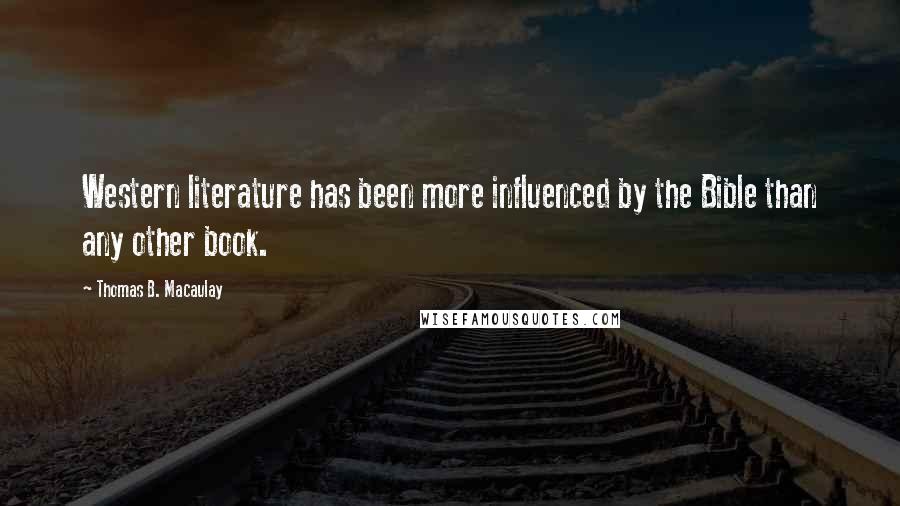 Thomas B. Macaulay Quotes: Western literature has been more influenced by the Bible than any other book.