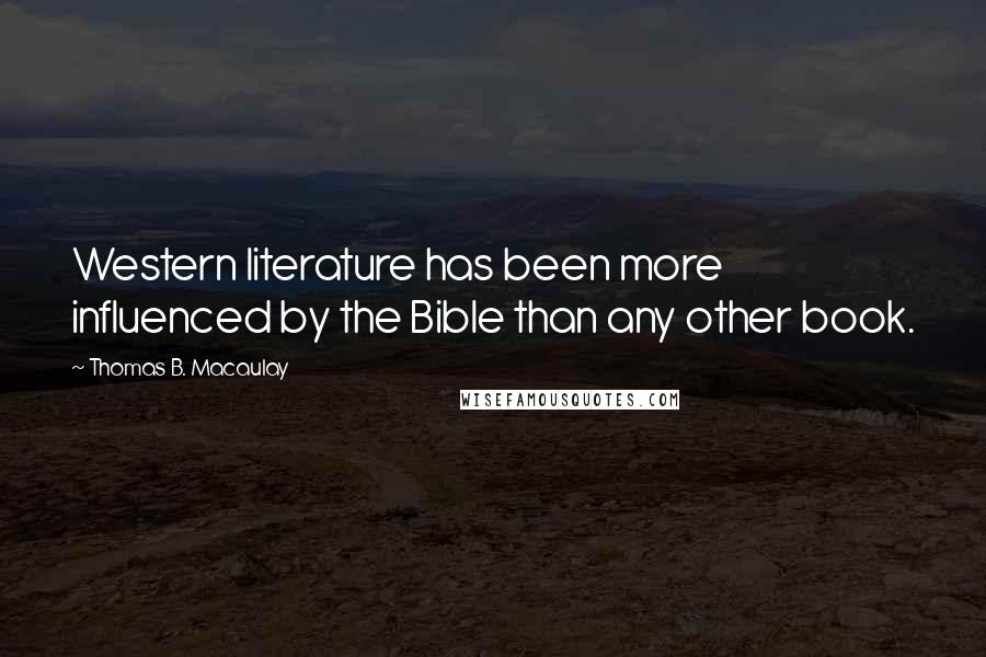 Thomas B. Macaulay Quotes: Western literature has been more influenced by the Bible than any other book.