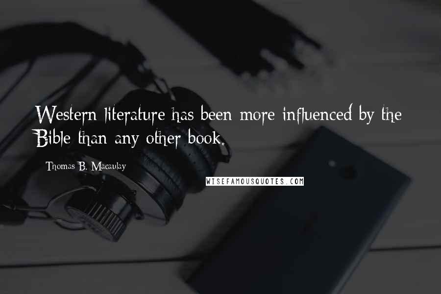 Thomas B. Macaulay Quotes: Western literature has been more influenced by the Bible than any other book.