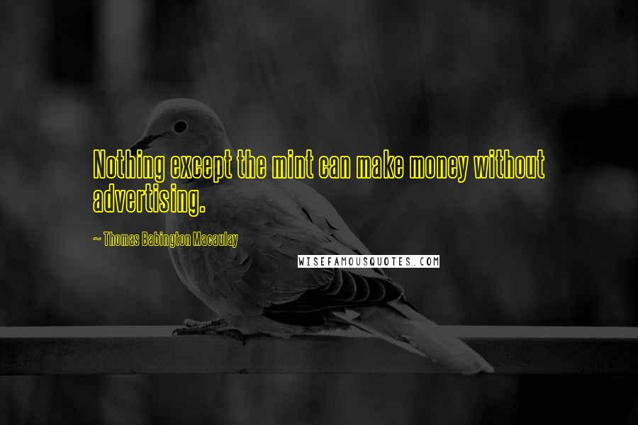 Thomas Babington Macaulay Quotes: Nothing except the mint can make money without advertising.