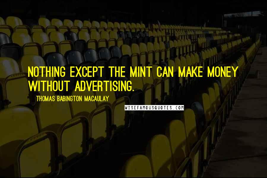 Thomas Babington Macaulay Quotes: Nothing except the mint can make money without advertising.